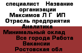 IT специалист › Название организации ­ Максимов Л.Г, ИП › Отрасль предприятия ­ Аналитика › Минимальный оклад ­ 30 000 - Все города Работа » Вакансии   . Ростовская обл.,Донецк г.